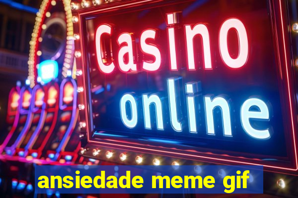 ansiedade meme gif